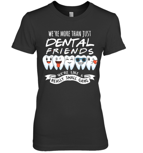 We're More Than Just Dental Friends We're Like A Really Small Gang Premium Women's T-Shirt
