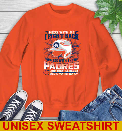 MLB Baseball San Diego Padres Mess With Me I Fight Back Mess With My Team And They'll Never Find Your Body Shirt Sweatshirt 3
