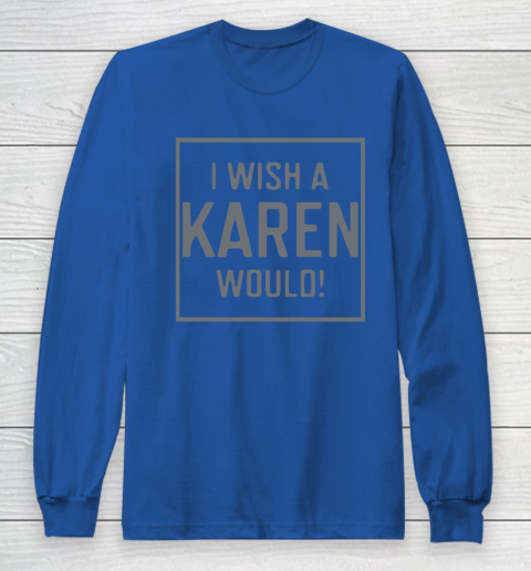 I Wish A Karen Would Long Sleeve T-Shirt 9