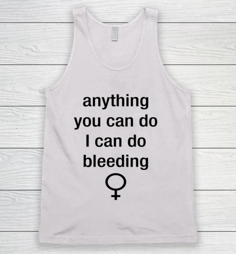 Anything You Can Do I Can Do Bleeding Shirt Funny Feminist Tank Top