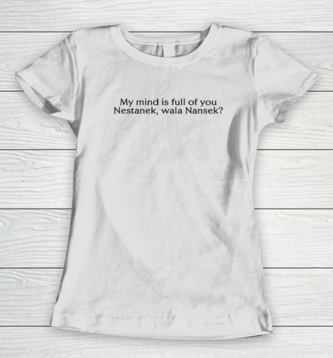 My Mind Is Full Of You Nestanek Wala Nansek Women's T-Shirt