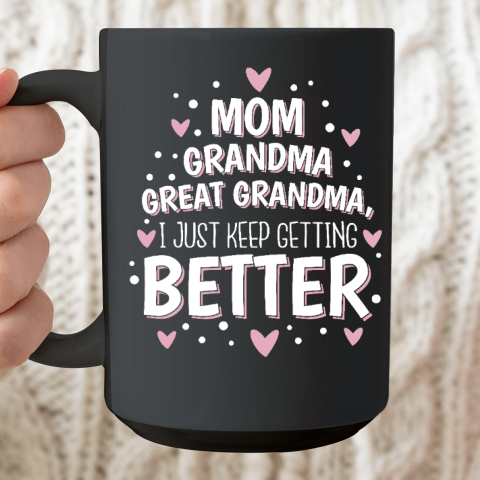 Mom Grandma Great Grandma, I Just Keep Getting Better Ceramic Mug 15oz