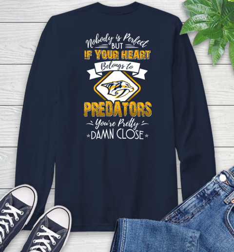 NHL Hockey Nashville Predators Nobody Is Perfect But If Your Heart Belongs To Predators You're Pretty Damn Close Shirt Long Sleeve T-Shirt 3