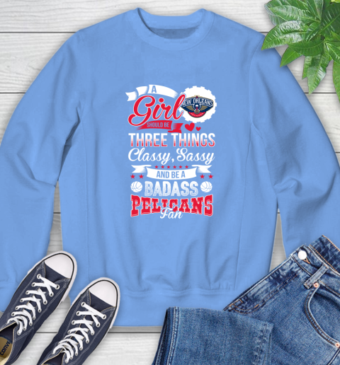 New Orleans Pelicans NBA A Girl Should Be Three Things Classy Sassy And A Be Badass Fan Sweatshirt 11