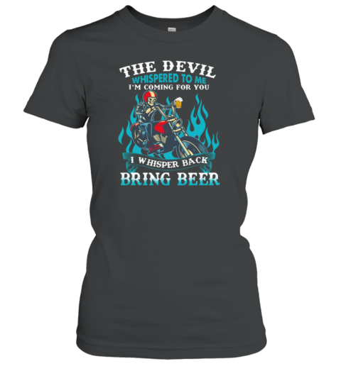 The Devil Whispered To Me I'm Coming For You I Whisper Back Bring Beer Women's T-Shirt