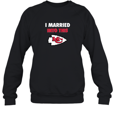 I Married Into This Kansas City Chiefs Sweatshirt