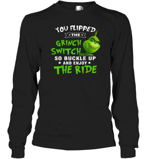 You Flipped The Grinch Switch So Buckle Up And Enjoy The Ride Christmas Long Sleeve T-Shirt