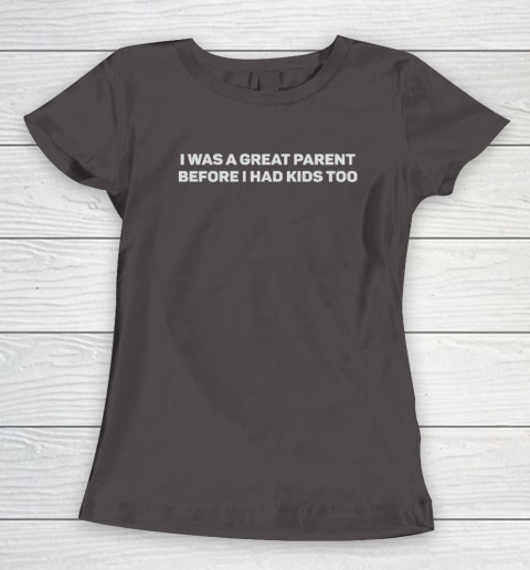 I Was A Great Parent Before I Had Kids Too Women's T-Shirt 5