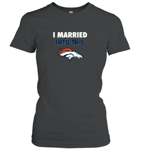 I Married Into This Denver Broncos Women's T-Shirt