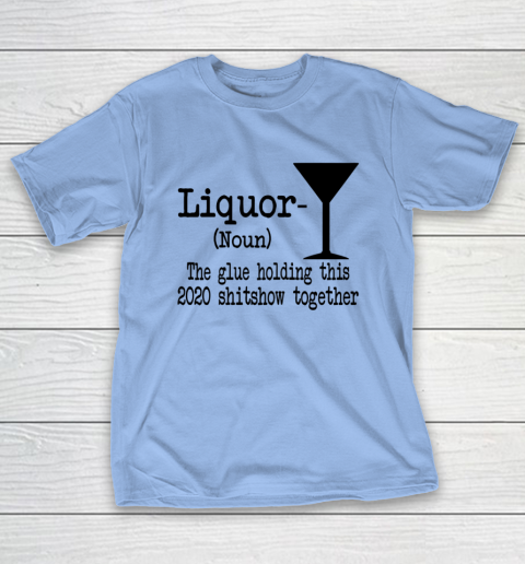 Liquor The Glues Holding This 2020 Shitshow Together Humor T-Shirt 8