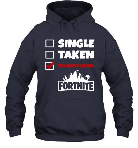 9hxp single taken too busy playing fortnite battle royale shirts hoodie 23 front navy