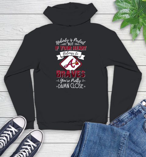 MLB Baseball Atlanta Braves Nobody Is Perfect But If Your Heart Belongs To Braves You're Pretty Damn Close Shirt Youth Hoodie