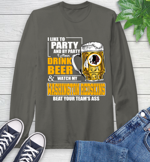 NFL I Like To Party And By Party I Mean Drink Beer and Watch My Washington Redskins Beat Your Team's Ass Football Long Sleeve T-Shirt 9