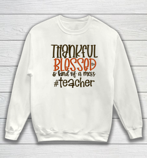 Thankful Blessed And Kind Of A Mess Teacher Sweatshirt