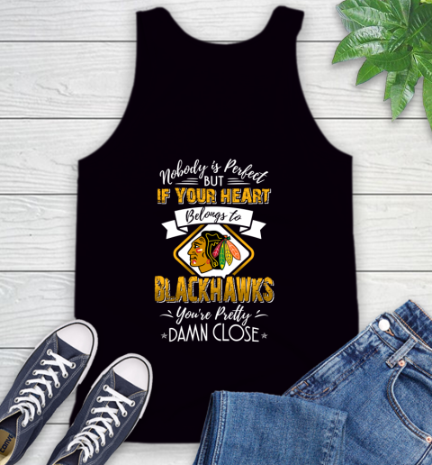 NHL Hockey Chicago Blackhawks Nobody Is Perfect But If Your Heart Belongs To Blackhawks You're Pretty Damn Close Shirt Tank Top