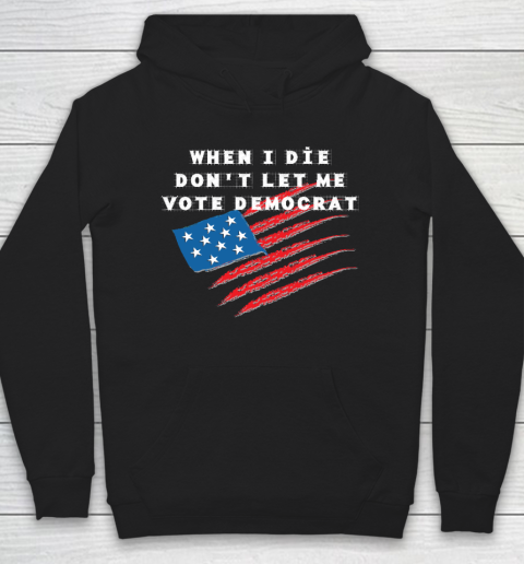 When I Die Don't Let Me Vote Democrat America Flag Hoodie