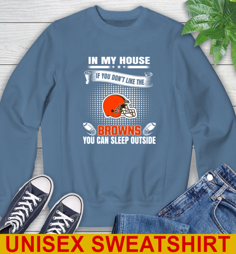 Cleveland Browns NFL Football In My House If You Don't Like The Browns You Can Sleep Outside Shirt Sweatshirt 10