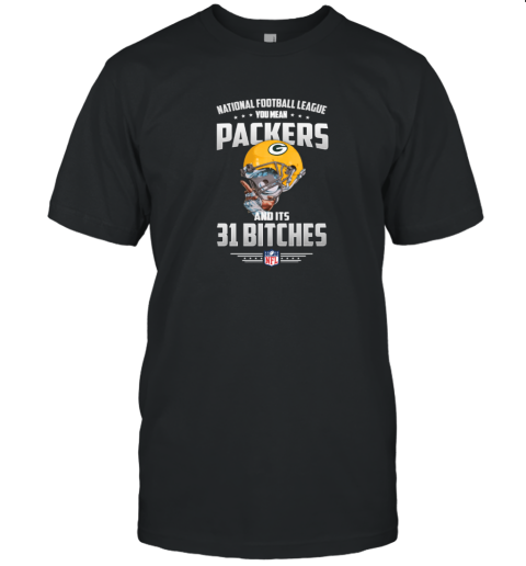 NFL You Mean Packers And Its 31 Bitches Green Bay T-Shirt