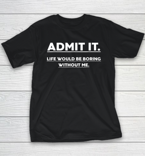 Admit It Life Would Be Boring Without Me Funny Saying Youth T-Shirt