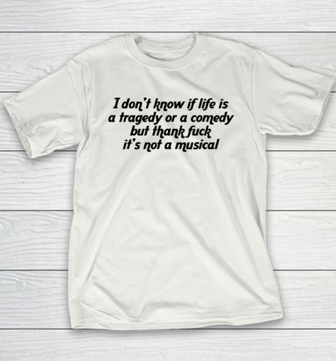 I Don't Know If Life Is A Tragedy Or A Comedy Not A Musical Youth T-Shirt
