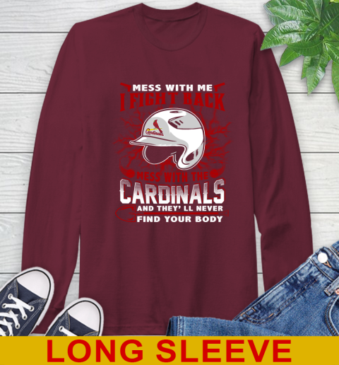 MLB Baseball St.Louis Cardinals Mess With Me I Fight Back Mess With My Team And They'll Never Find Your Body Shirt Long Sleeve T-Shirt 7