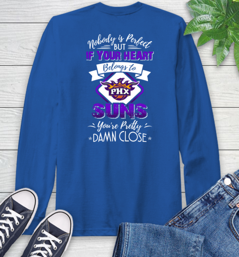 NBA Basketball Phoenix Suns Nobody Is Perfect But If Your Heart Belongs To Suns You're Pretty Damn Close Shirt Long Sleeve T-Shirt 11