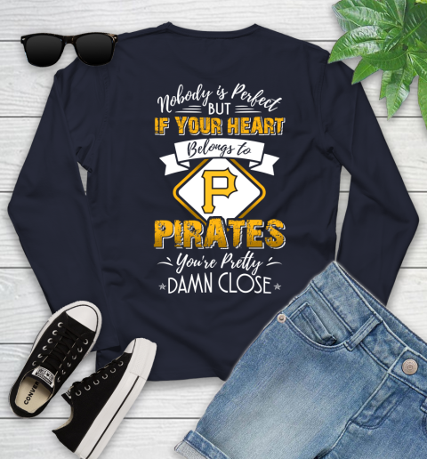 MLB Baseball Pittsburgh Pirates Nobody Is Perfect But If Your Heart Belongs To Pirates You're Pretty Damn Close Shirt Youth Long Sleeve 2
