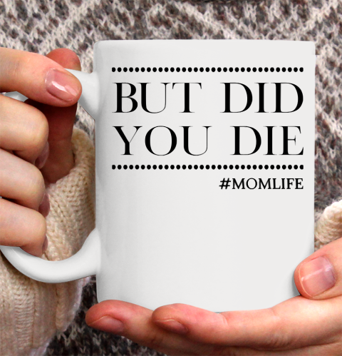Mother's Day Funny Gift Ideas Apparel  But did you die Funny momlife T Shirt Ceramic Mug 11oz
