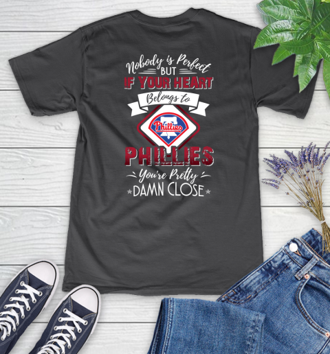MLB Baseball Philadelphia Phillies Nobody Is Perfect But If Your Heart Belongs To Phillies You're Pretty Damn Close Shirt Women's V-Neck T-Shirt 6