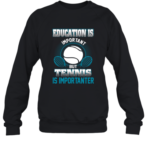 Education Is Important But Tennis Is Importanter Sweatshirt