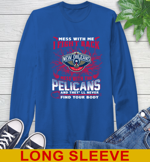 NBA Basketball New Orleans Pelicans Mess With Me I Fight Back Mess With My Team And They'll Never Find Your Body Shirt Long Sleeve T-Shirt 11