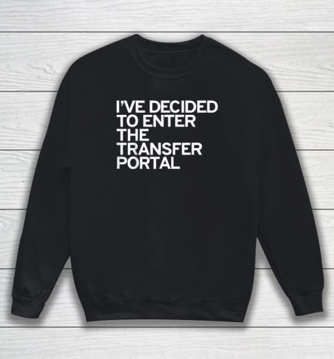 I've Decided To Enter The Transfer Portal Sweatshirt