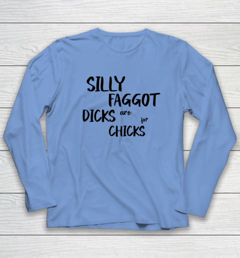 Silly Faggot Dicks Are For Chicks Shirt LGBT Pride Month Long Sleeve T-Shirt 6