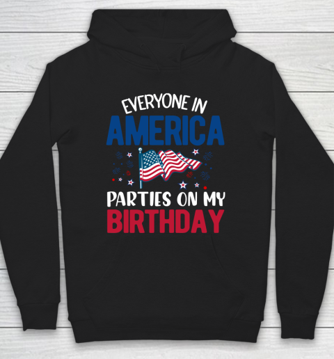 Independence Day 4th Of July Everyone In America Parties On My Birthday Hoodie