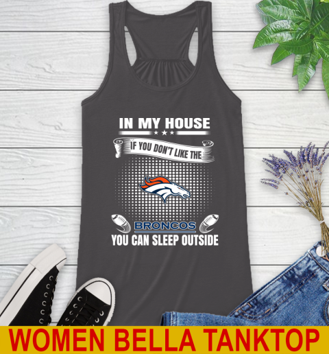 Denver Broncos NFL Football In My House If You Don't Like The Broncos You Can Sleep Outside Shirt Racerback Tank 10