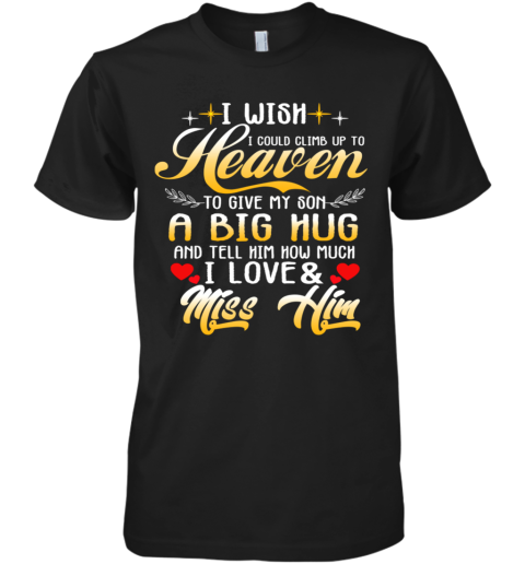 I Wish I Could Climb Up To Heaven To Give My Son A Big Hug And Tell Him How Much I Love Premium Men's T-Shirt