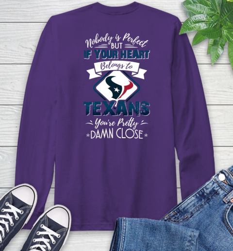 NFL Football Houston Texans Nobody Is Perfect But If Your Heart Belongs To Texans You're Pretty Damn Close Shirt Long Sleeve T-Shirt 5