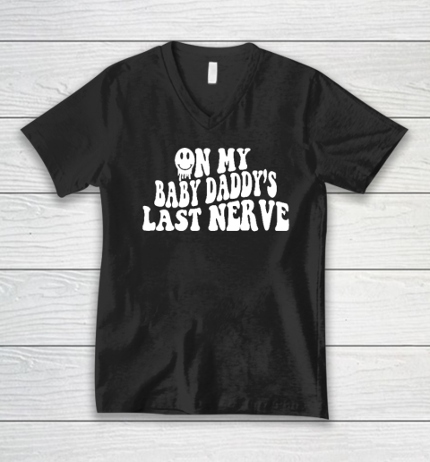 On My Baby Daddy's Last Nerve V-Neck T-Shirt