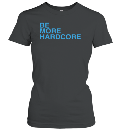 Be More Hardcore Women's T-Shirt