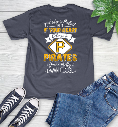 MLB Baseball Pittsburgh Pirates Nobody Is Perfect But If Your Heart Belongs To Pirates You're Pretty Damn Close Shirt V-Neck T-Shirt 7