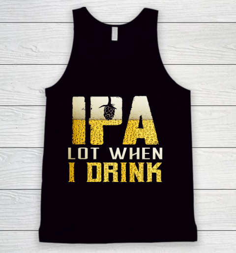 IPA Lot When I Drink Shirt For Beer Festival Lovers Funny Tank Top