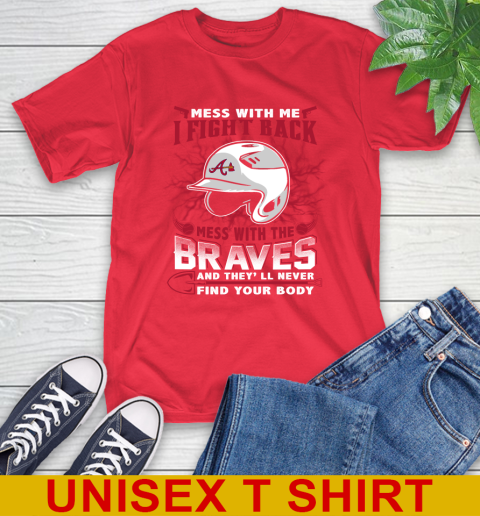 MLB Baseball Atlanta Braves Mess With Me I Fight Back Mess With My Team And They'll Never Find Your Body Shirt T-Shirt 12