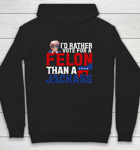 I'd Rather Vote For A Felon Than A Jackass Trump Hoodie