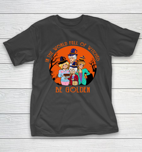 Golden Girls Tshirt In the world full of witch be Golden girls Halloween T-Shirt