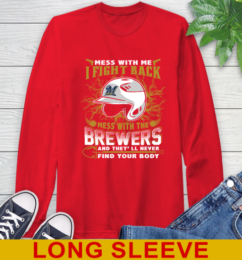 MLB Baseball Milwaukee Brewers Mess With Me I Fight Back Mess With My Team And They'll Never Find Your Body Shirt Long Sleeve T-Shirt 12