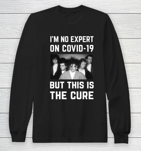 The Cure Tshirt Im No Expert On Covid 19 But This Is The Cure Long Sleeve T-Shirt