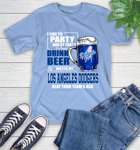 MLB I Like To Party And By Party I Mean Drink Beer And Watch My Los Angeles Dodgers Beat Your Team's Ass Baseball T-Shirt 12