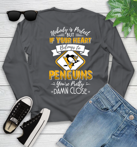 NHL Hockey Pittsburgh Penguins Nobody Is Perfect But If Your Heart Belongs To Penguins You're Pretty Damn Close Shirt Youth Long Sleeve 8