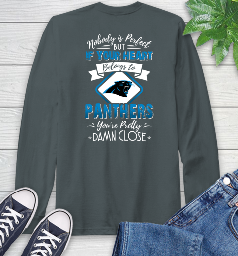 NFL Football Carolina Panthers Nobody Is Perfect But If Your Heart Belongs To Panthers You're Pretty Damn Close Shirt Long Sleeve T-Shirt 7