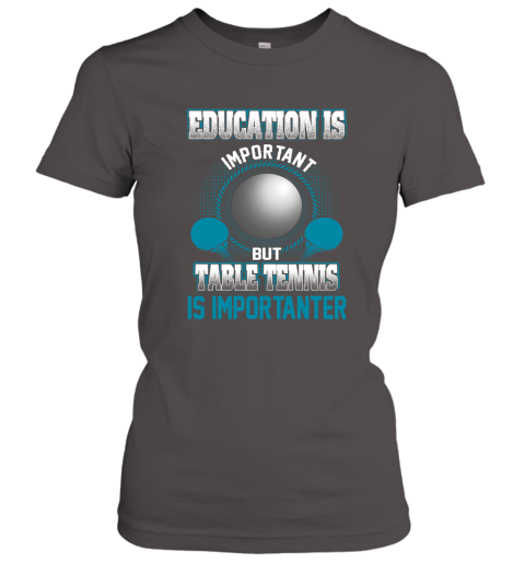 Education Is Important But Table Tennis Is Importanter Women's T-Shirt 3